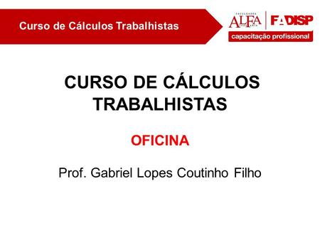 Curso de Cálculos Trabalhistas CURSO DE CÁLCULOS TRABALHISTAS OFICINA Prof. Gabriel Lopes Coutinho Filho.
