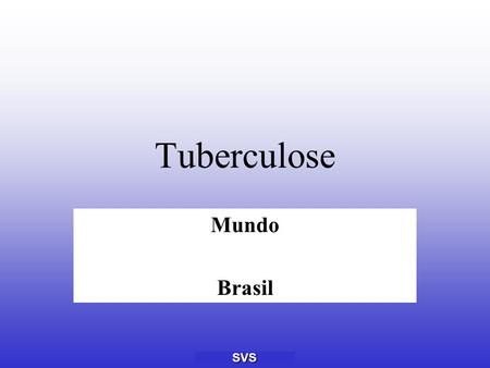 SVS Tuberculose Mundo Brasil. SVS Situação da tuberculose, 2000  1.9 milhões de mortes 98% delas em países em desenvolvimento - Brasil - 19.000 (6.029)