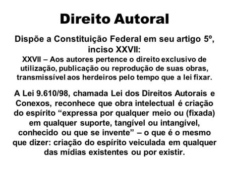 Direito Autoral Dispõe a Constituição Federal em seu artigo 5º, inciso XXVII: XXVII – Aos autores pertence o direito exclusivo de utilização, publicação.