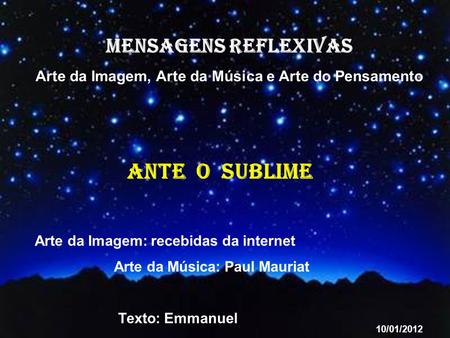 MENSAGENS REFLEXIVAS Arte da Imagem, Arte da Música e Arte do Pensamento Arte da Imagem: recebidas da internet Arte da Música: Paul Mauriat Texto: Emmanuel.