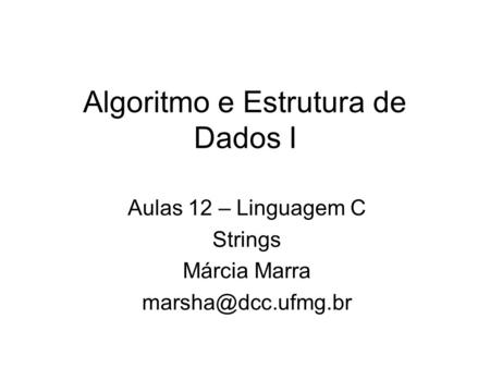 Algoritmo e Estrutura de Dados I Aulas 12 – Linguagem C Strings Márcia Marra