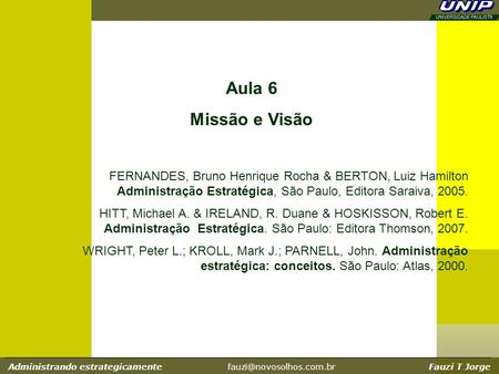 Administrando estrategicamente Fauzi T Jorge Aula 6 Missão e Visão FERNANDES, Bruno Henrique Rocha & BERTON, Luiz Hamilton Administração.