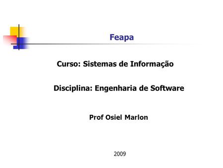Feapa Prof Osiel Marlon Disciplina: Engenharia de Software 2009 Curso: Sistemas de Informação.