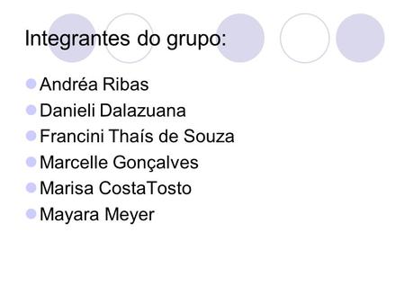 Integrantes do grupo: Andréa Ribas Danieli Dalazuana Francini Thaís de Souza Marcelle Gonçalves Marisa CostaTosto Mayara Meyer.