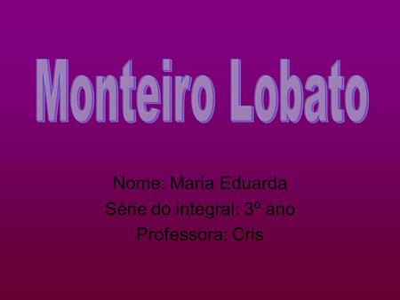 Nome: Maria Eduarda Série do integral: 3º ano Professora: Cris