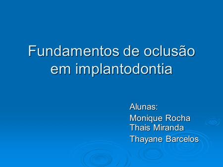 Fundamentos de oclusão em implantodontia Alunas: Monique Rocha Thais Miranda Thayane Barcelos.
