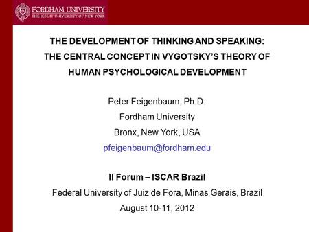 THE DEVELOPMENT OF THINKING AND SPEAKING: THE CENTRAL CONCEPT IN VYGOTSKY’S THEORY OF HUMAN PSYCHOLOGICAL DEVELOPMENT Peter Feigenbaum, Ph.D. Fordham University.