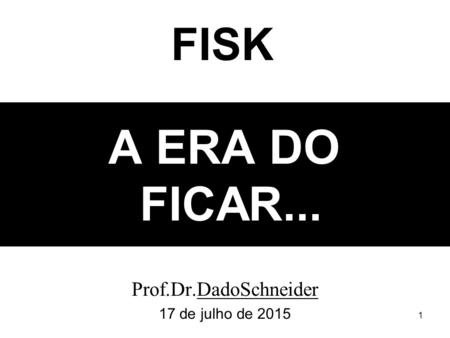 1 A ERA DO FICAR... Prof.Dr.DadoSchneider 17 de julho de 2015 FISK.
