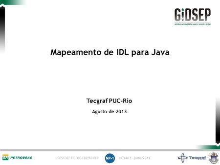 GESTOR: TIC/TIC-E&P/GIDSEP versão 1 - julho/2013 Tecgraf PUC-Rio Agosto de 2013 Mapeamento de IDL para Java.