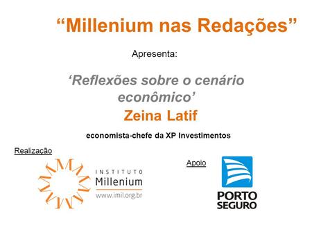 Realização Apoio “Millenium nas Redações” ‘Reflexões sobre o cenário econômico’ Zeina Latif economista-chefe da XP Investimentos Apresenta: