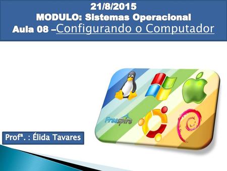 21/04/2017 MODULO: Sistemas Operacional Aula 08 –Configurando o Computador Profª. : Élida Tavares.