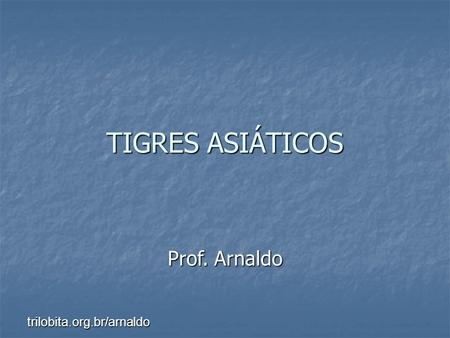TIGRES ASIÁTICOS Prof. Arnaldo trilobita.org.br/arnaldo.