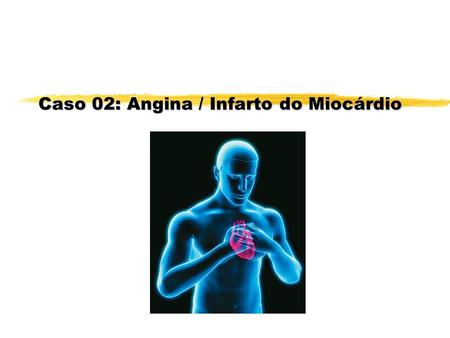Caso 02: Angina / Infarto do Miocárdio