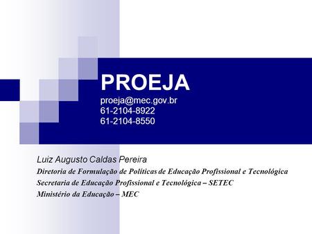 PROEJA 61-2104-8922 61-2104-8550 Luiz Augusto Caldas Pereira Diretoria de Formulação de Políticas de Educação Profissional e Tecnológica.