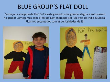 BLUE GROUP´S FLAT DOLL Começou a chegada da Flat Doll e está gerando uma grande alegria e entusiasmo no grupo! Começamos com a Flat do Kavi chamado Rex.