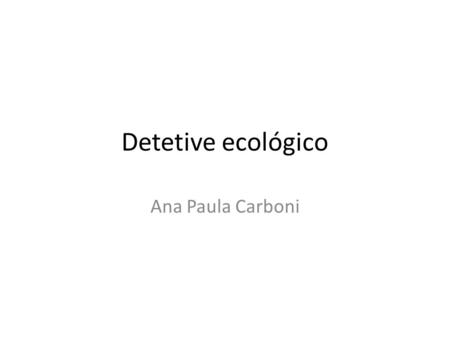 Detetive ecológico Ana Paula Carboni.