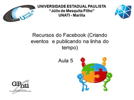 UNIVERSIDADE ESTADUAL PAULISTA “Júlio de Mesquita Filho” UNATI - Marília Recursos do Facebook (Criando eventos e publicando na linha do tempo) Aula 5.