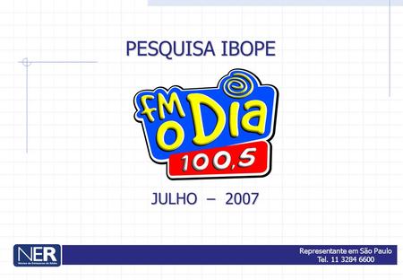 JULHO – 2007 PESQUISA IBOPE Representante em São Paulo Tel. 11 3284 6600.
