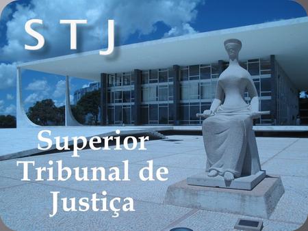 Superior Tribunal de Justiça.  Criado pela CR/88;  Sede na Capital Federal;  TFR;  Última instância para causas infraconstitucionais;