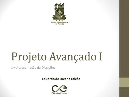 Projeto Avançado I 1 – Apresentação da Disciplina Eduardo de Lucena Falcão.