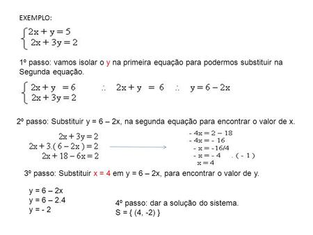 EXEMPLO:  1º passo: vamos isolar o y na primeira equação para podermos substituir na Segunda equação. 2º passo: Substituir y = 6 – 2x, na segunda equação.