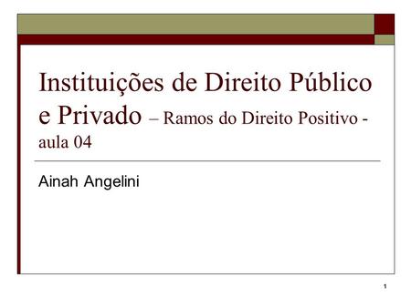 Instituições de Direito Público e Privado – Ramos do Direito Positivo - aula 04 Ainah Angelini.