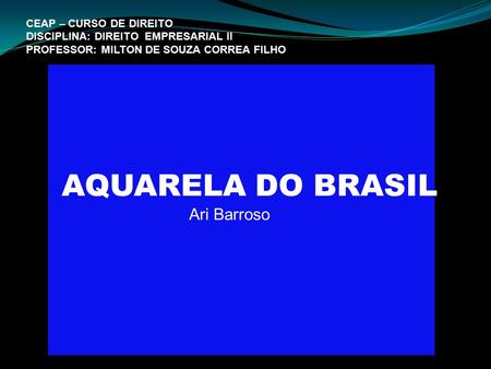AQUARELA DO BRASIL Ari Barroso CEAP – CURSO DE DIREITO
