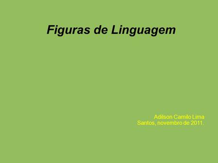 Figuras de Linguagem Adilson Camilo Lima Santos, novembro de 2011.