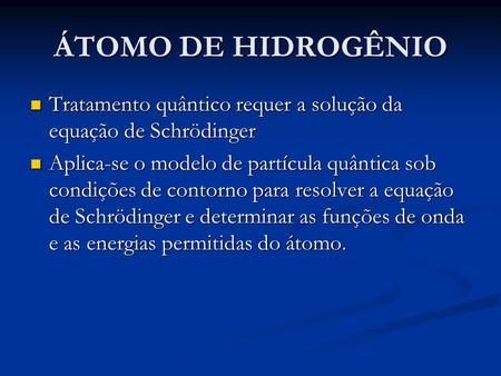 ÁTOMO DE HIDROGÊNIO Tratamento quântico requer a solução da equação de Schrödinger Aplica-se o modelo de partícula quântica sob condições de contorno para.