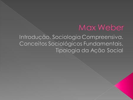 Max Weber Introdução. Sociologia Compreensiva. Conceitos Sociológicos Fundamentais. Tipologia da Ação Social.