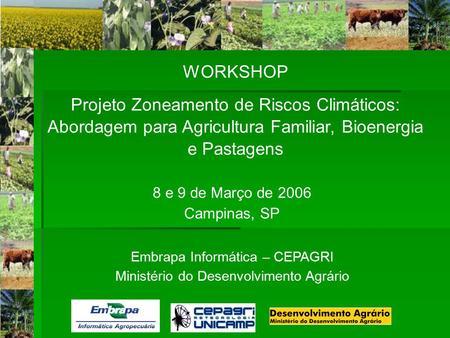 WORKSHOP Projeto Zoneamento de Riscos Climáticos: Abordagem para Agricultura Familiar, Bioenergia e Pastagens 8 e 9 de Março de 2006 Campinas, SP Embrapa.