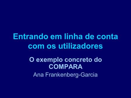 Entrando em linha de conta com os utilizadores O exemplo concreto do COMPARA Ana Frankenberg-Garcia.