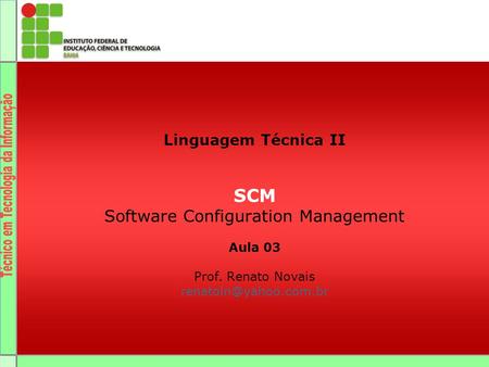 Linguagem Técnica II SCM Software Configuration Management Aula 03 Prof. Renato Novais renatoln@yahoo.com.br.