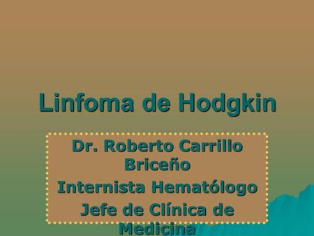 Linfoma de Hodgkin Dr. Roberto Carrillo Briceño Internista Hematólogo