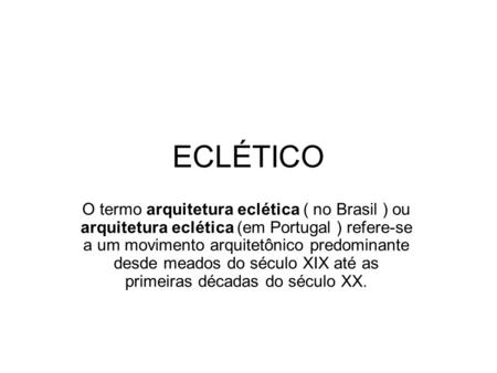 ECLÉTICO O termo arquitetura eclética ( no Brasil ) ou arquitetura eclética (em Portugal ) refere-se a um movimento arquitetônico predominante desde meados.