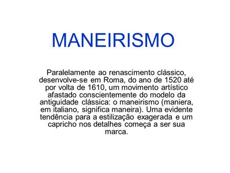 MANEIRISMO Paralelamente ao renascimento clássico, desenvolve-se em Roma, do ano de 1520 até por volta de 1610, um movimento artístico afastado conscientemente.