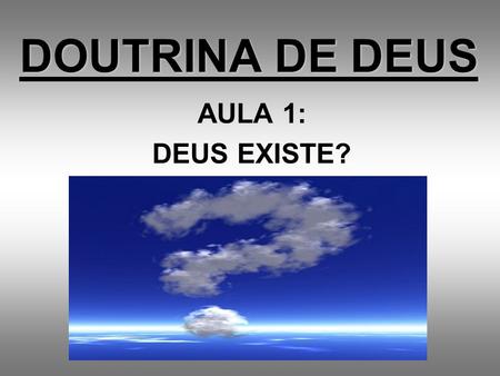 DOUTRINA DE DEUS AULA 1: DEUS EXISTE?.
