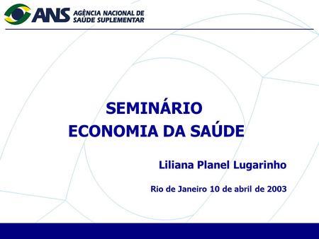 SEMINÁRIO ECONOMIA DA SAÚDE Liliana Planel Lugarinho Rio de Janeiro 10 de abril de 2003.