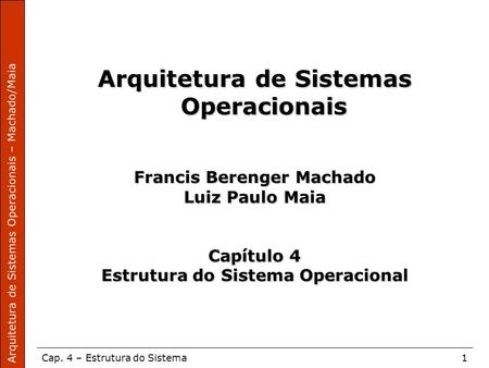 Arquitetura de Sistemas Operacionais – Machado/Maia Cap. 4 – Estrutura do Sistema1 Arquitetura de Sistemas Operacionais Francis Berenger Machado Luiz Paulo.