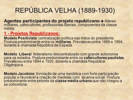 REPÚBLICA VELHA (1889-1930) Agentes participantes do projeto republicano  líderes militares, cafeicultores, profissionais liberais, componentes da classe.