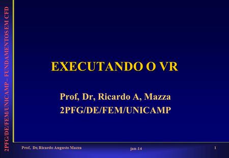 2PFG/DE/FEM/UNICAMP – FUNDAMENTOS EM CFD jan-14 Prof, Dr, Ricardo Augusto Mazza1 EXECUTANDO O VR Prof, Dr, Ricardo A, Mazza 2PFG/DE/FEM/UNICAMP.