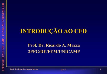 2PFG/DE/FEM/UNICAMP – FUNDAMENTOS EM CFD jan-14 Prof. Dr. Ricardo Augusto Mazza1 INTRODUÇÃO AO CFD Prof. Dr. Ricardo A. Mazza 2PFG/DE/FEM/UNICAMP.
