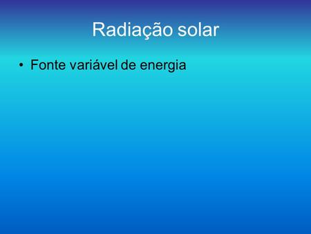 Radiação solar Fonte variável de energia.