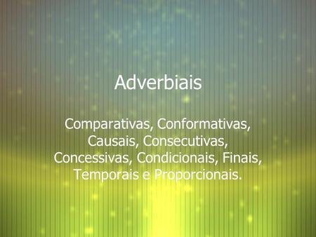 Adverbiais Comparativas, Conformativas, Causais, Consecutivas, Concessivas, Condicionais, Finais, Temporais e Proporcionais.