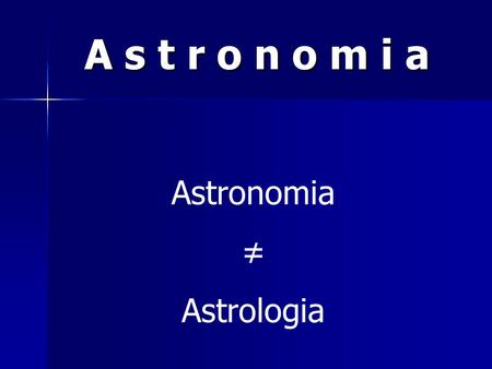 A s t r o n o m i a Astronomia ≠ Astrologia.