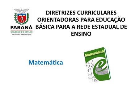 DIRETRIZES CURRICULARES ORIENTADORAS PARA EDUCAÇÃO BÁSICA PARA A REDE ESTADUAL DE ENSINO Matemática 1.