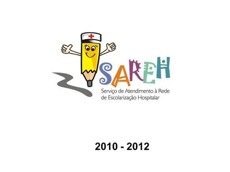 2010 - 2012. Objetivo SAREH Propiciar atendimento educacional de 6º aos 9º anos do Ensino Fundamental e para as séries do Ensino Médio para crianças e.