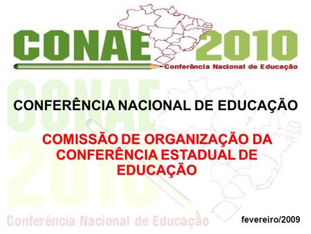 CONFERÊNCIA NACIONAL DE EDUCAÇÃO fevereiro/2009 COMISSÃO DE ORGANIZAÇÃO DA CONFERÊNCIA ESTADUAL DE EDUCAÇÃO.