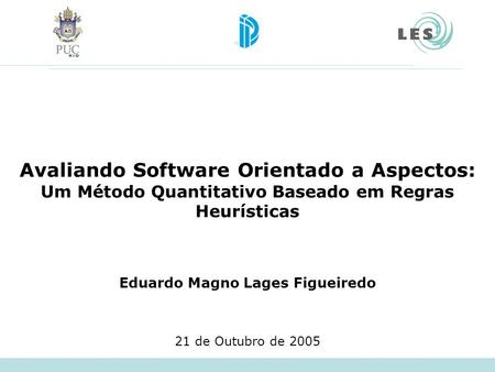 Avaliando Software Orientado a Aspectos: Um Método Quantitativo Baseado em Regras Heurísticas Eduardo Magno Lages Figueiredo 21 de Outubro de 2005.