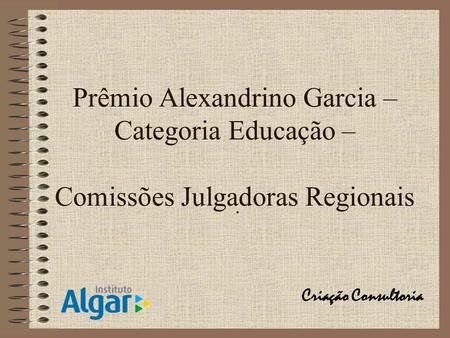 Prêmio Alexandrino Garcia – Categoria Educação – Comissões Julgadoras Regionais . Criação Consultoria.